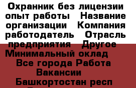 Охранник без лицензии опыт работы › Название организации ­ Компания-работодатель › Отрасль предприятия ­ Другое › Минимальный оклад ­ 1 - Все города Работа » Вакансии   . Башкортостан респ.,Баймакский р-н